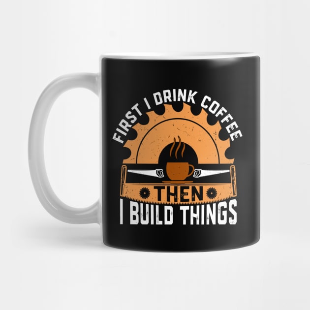 First I drink coffee then I build things by Crazyshirtgifts